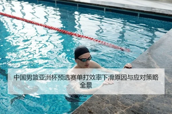 中国男篮亚洲杯预选赛单打效率下滑原因与应对策略全景
